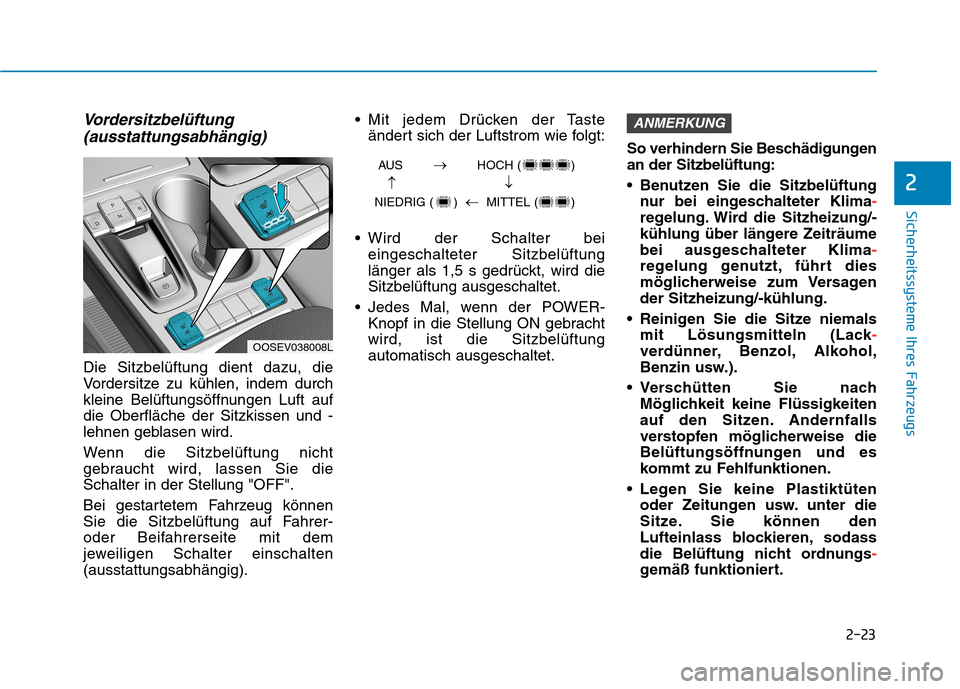 Hyundai Kona EV 2020 Betriebsanleitung (in German) 2-23
Sicherheitssysteme Ihres Fahrzeugs
2
Vordersitzbelüftung
(ausstattungsabhängig)
Die Sitzbelüftung dient dazu, die
Vordersitze zu kühlen, indem durch
kleine Belüftungsöffnungen Luft auf
die Hyundai Kona EV 2020 Betriebsanleitung (in German) 2-23
Sicherheitssysteme Ihres Fahrzeugs
2
Vordersitzbelüftung
(ausstattungsabhängig)
Die Sitzbelüftung dient dazu, die
Vordersitze zu kühlen, indem durch
kleine Belüftungsöffnungen Luft auf
die