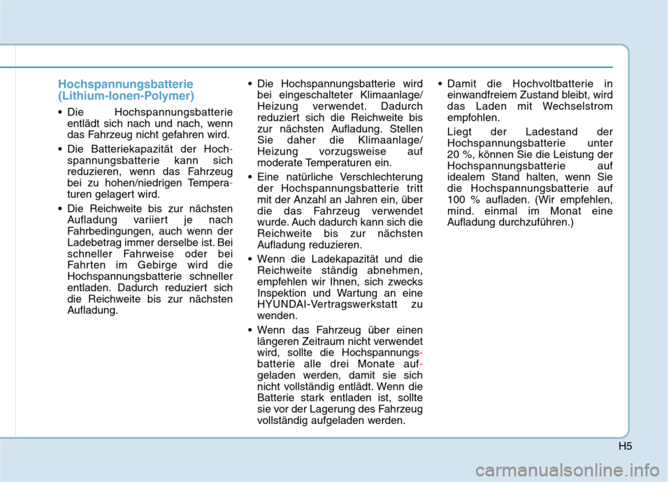 Hyundai Kona EV 2020  Betriebsanleitung (in German) H5
Hochspannungsbatterie
(Lithium-Ionen-Polymer)
 Die Hochspannungsbatterie
entlädt sich nach und nach, wenn
das Fahrzeug nicht gefahren wird.
 Die Batteriekapazität der Hoch-
spannungsbatterie kann