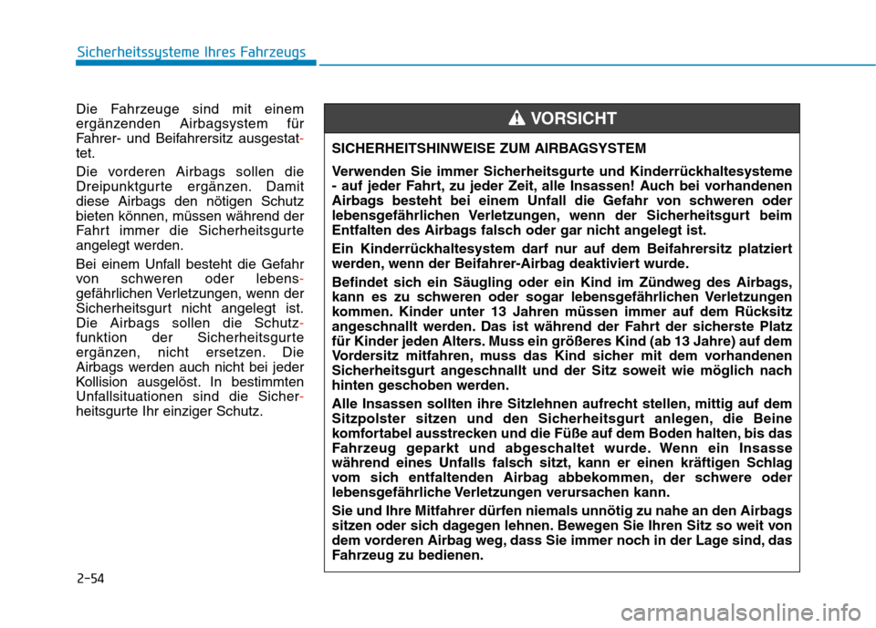 Hyundai Kona EV 2020  Betriebsanleitung (in German) 2-54
Sicherheitssysteme Ihres Fahrzeugs
Die Fahrzeuge sind mit einem
ergänzenden Airbagsystem für
Fahrer- und Beifahrersitz ausgestat-
tet.
Die vorderen Airbags sollen die
Dreipunktgurte ergänzen. 