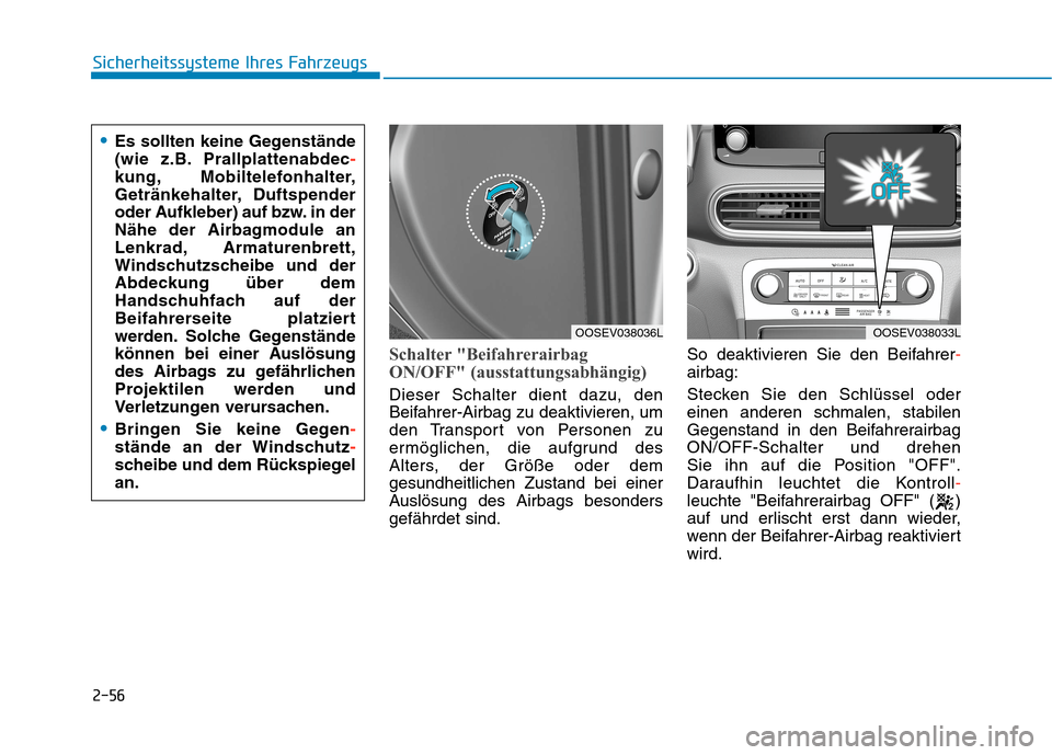 Hyundai Kona EV 2020 Betriebsanleitung (in German) 2-56
Sicherheitssysteme Ihres Fahrzeugs
Schalter "Beifahrerairbag
ON/OFF" (ausstattungsabhängig)
Dieser Schalter dient dazu, den
Beifahrer-Airbag zu deaktivieren, um
den Transport von Personen zu
erm Hyundai Kona EV 2020 Betriebsanleitung (in German) 2-56
Sicherheitssysteme Ihres Fahrzeugs
Schalter "Beifahrerairbag
ON/OFF" (ausstattungsabhängig)
Dieser Schalter dient dazu, den
Beifahrer-Airbag zu deaktivieren, um
den Transport von Personen zu
erm