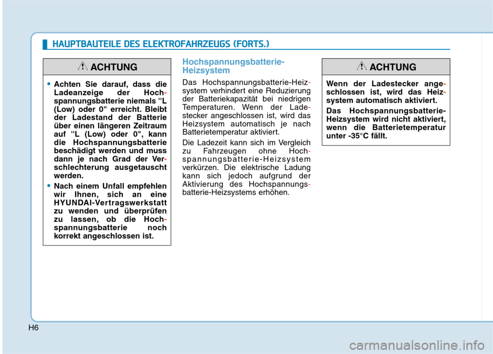 Hyundai Kona EV 2020  Betriebsanleitung (in German) H6
Hochspannungsbatterie-
Heizsystem
Das Hochspannungsbatterie-Heiz-
system verhindert eine Reduzierung
der Batteriekapazität bei niedrigen
Temperaturen. Wenn der Lade-
stecker angeschlossen ist, wir