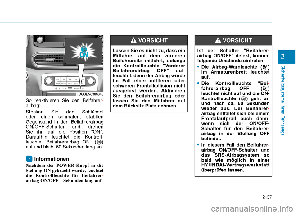 Hyundai Kona EV 2020  Betriebsanleitung (in German) 2-57
Sicherheitssysteme Ihres Fahrzeugs
2
So reaktivieren Sie den Beifahrer-
airbag:
Stecken Sie den Schlüssel 
oder einen schmalen, stabilen
Gegenstand in den Beifahrerairbag
ON/OFF-Schalter und dre