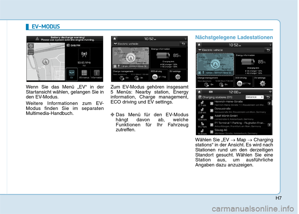 Hyundai Kona EV 2020  Betriebsanleitung (in German) H7
Wenn Sie das Menü „EV“ in der
Startansicht wählen, gelangen Sie in
den EV-Modus.
Weitere Informationen zum EV-
Modus finden Sie im separaten
Multimedia-Handbuch.Zum EV-Modus gehören insgesam