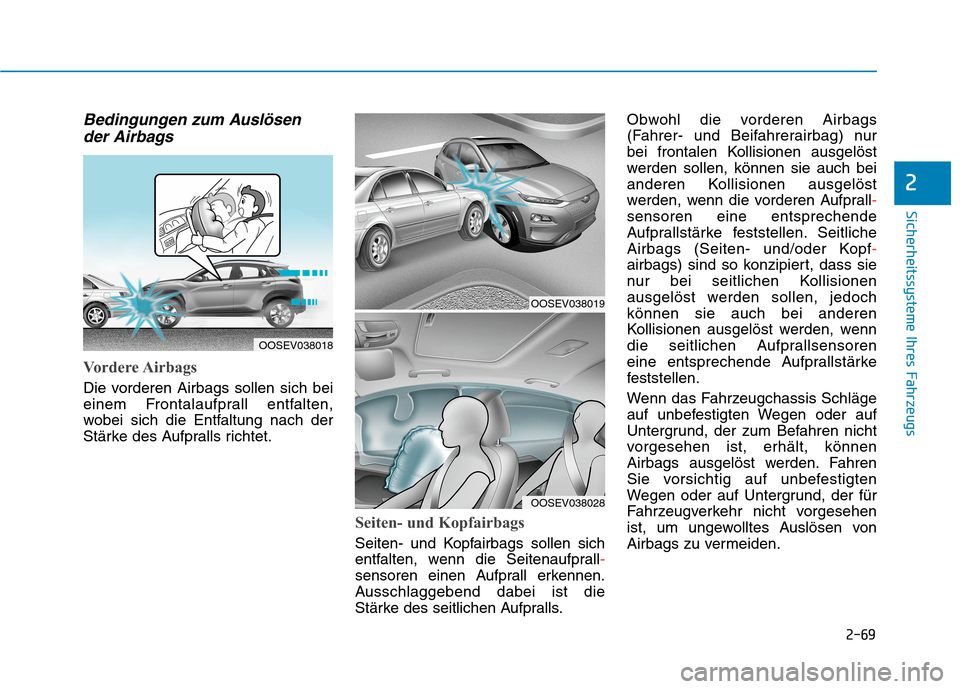 Hyundai Kona EV 2020 Betriebsanleitung (in German) 2-69
Sicherheitssysteme Ihres Fahrzeugs
2
Bedingungen zum Auslösen
der Airbags
Vordere Airbags
Die vorderen Airbags sollen sich bei
einem Frontalaufprall entfalten,
wobei sich die Entfaltung nach de Hyundai Kona EV 2020 Betriebsanleitung (in German) 2-69
Sicherheitssysteme Ihres Fahrzeugs
2
Bedingungen zum Auslösen
der Airbags
Vordere Airbags
Die vorderen Airbags sollen sich bei
einem Frontalaufprall entfalten,
wobei sich die Entfaltung nach de