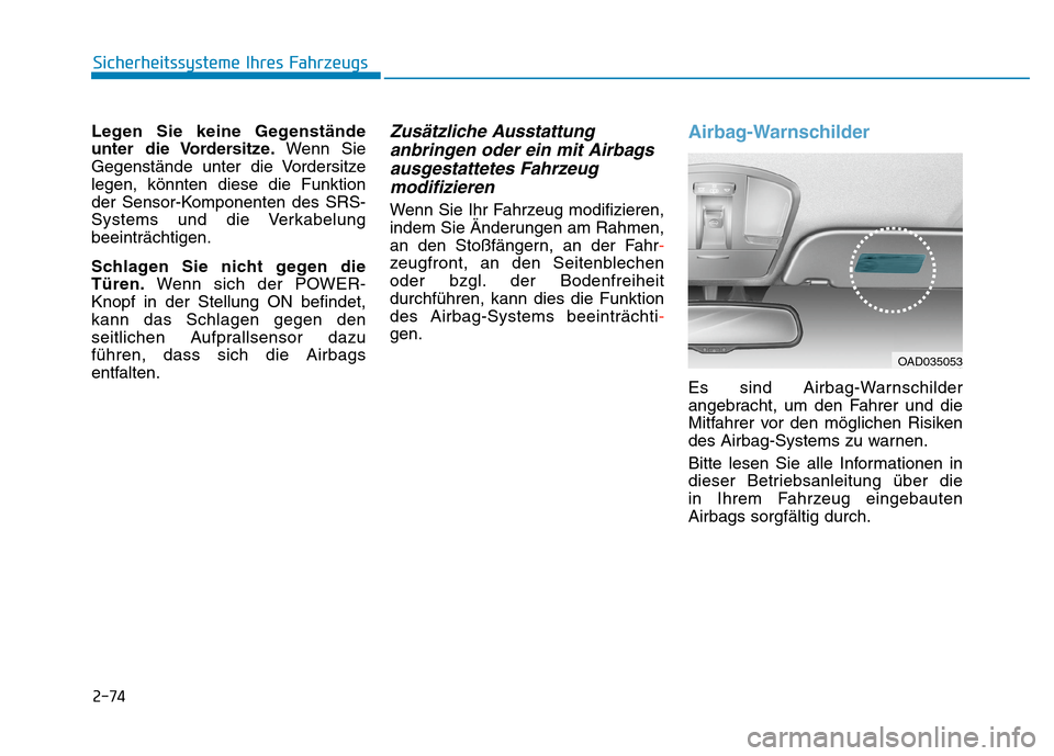 Hyundai Kona EV 2020 Betriebsanleitung (in German) 2-74
Sicherheitssysteme Ihres Fahrzeugs
Legen Sie keine Gegenstände
unter die Vordersitze.Wenn Sie
Gegenstände unter die Vordersitze
legen, könnten diese die Funktion
der Sensor-Komponenten des SRS Hyundai Kona EV 2020 Betriebsanleitung (in German) 2-74
Sicherheitssysteme Ihres Fahrzeugs
Legen Sie keine Gegenstände
unter die Vordersitze.Wenn Sie
Gegenstände unter die Vordersitze
legen, könnten diese die Funktion
der Sensor-Komponenten des SRS