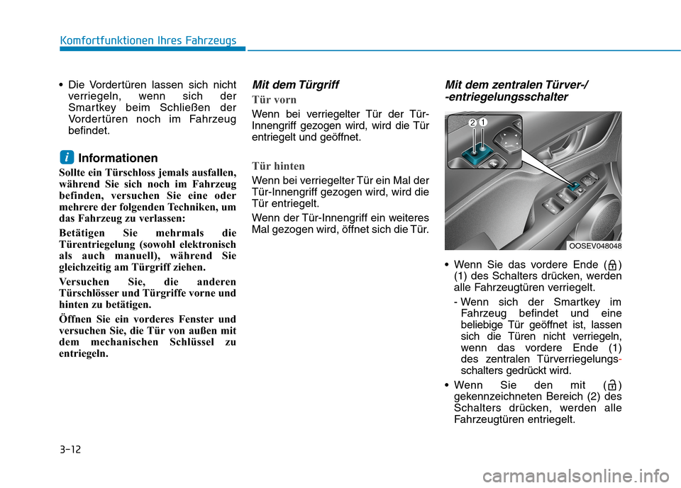 Hyundai Kona EV 2020  Betriebsanleitung (in German) 3-12
Komfortfunktionen Ihres Fahrzeugs
 Die Vordertüren lassen sich nicht
verriegeln, wenn sich der
Smartkey beim Schließen der
Vordertüren noch im Fahrzeug
befindet.
Informationen
Sollte ein Türs