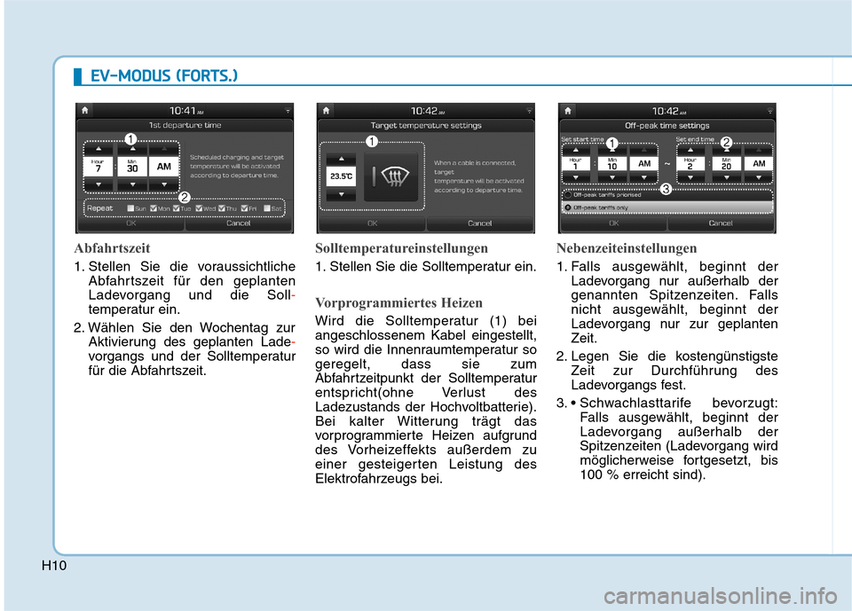 Hyundai Kona EV 2020  Betriebsanleitung (in German) H10
E EV
V-
-M
MO
OD
DU
US
S 
 (
(F
FO
OR
RT
TS
S.
.)
)
Abfahrtszeit
1. Stellen Sie die voraussichtliche
Abfahrtszeit für den geplanten
Ladevorgang und die Soll-
temperatur ein.
2. Wählen Sie den Wo