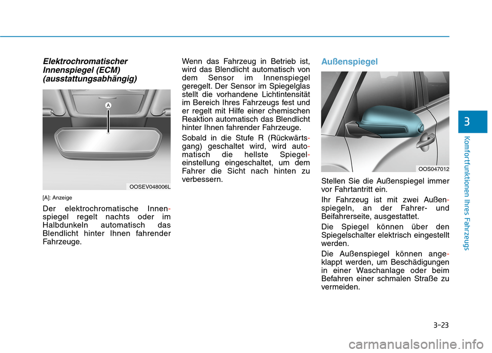Hyundai Kona EV 2020  Betriebsanleitung (in German) 3-23
Komfortfunktionen Ihres Fahrzeugs
3
Elektrochromatischer
Innenspiegel (ECM)
(ausstattungsabhängig)
[A]: Anzeige
Der elektrochromatische Innen-
spiegel regelt nachts oder im
Halbdunkeln automatis