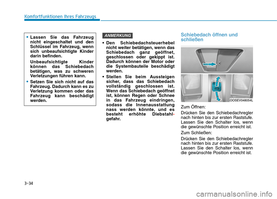 Hyundai Kona EV 2020  Betriebsanleitung (in German) 3-34
Komfortfunktionen Ihres Fahrzeugs
 Den Schiebedachsteuerhebel
nicht weiter betätigen, wenn das
Schiebedach ganz geöffnet,
geschlossen oder gekippt ist.
Dadurch können der Motor oder
die System