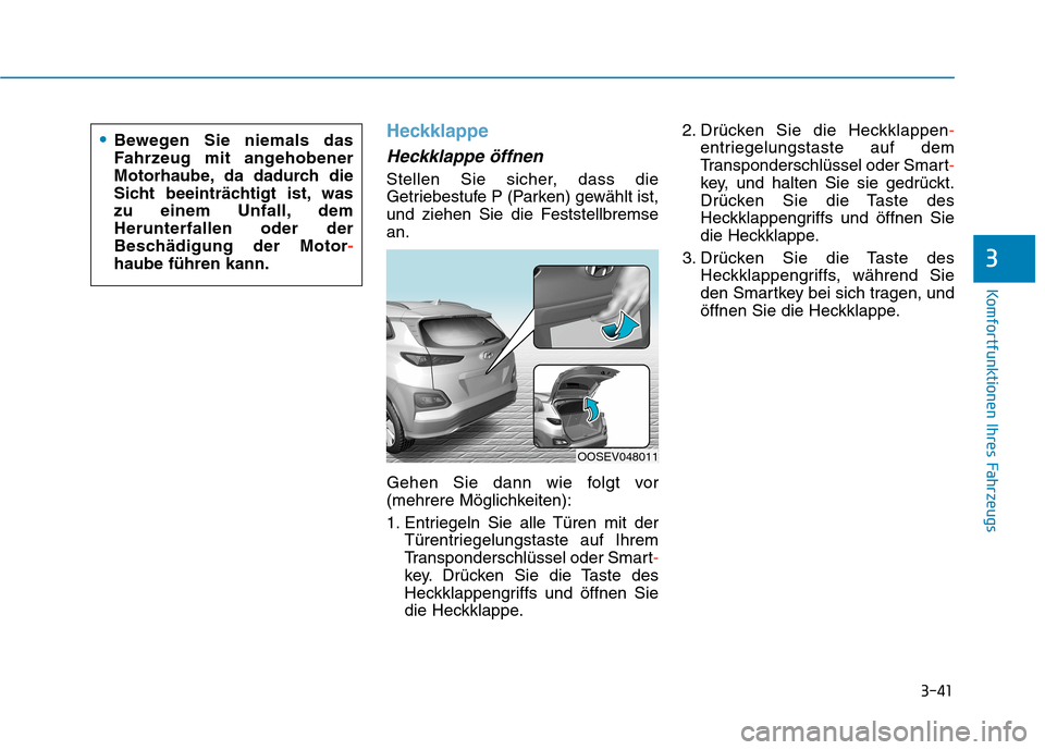 Hyundai Kona EV 2020  Betriebsanleitung (in German) 3-41
Komfortfunktionen Ihres Fahrzeugs
3
Heckklappe
Heckklappe öffnen
Stellen Sie sicher, dass die
Getriebestufe P (Parken) gewählt ist,
und ziehen Sie die Feststellbremse
an.
Gehen Sie dann wie fol