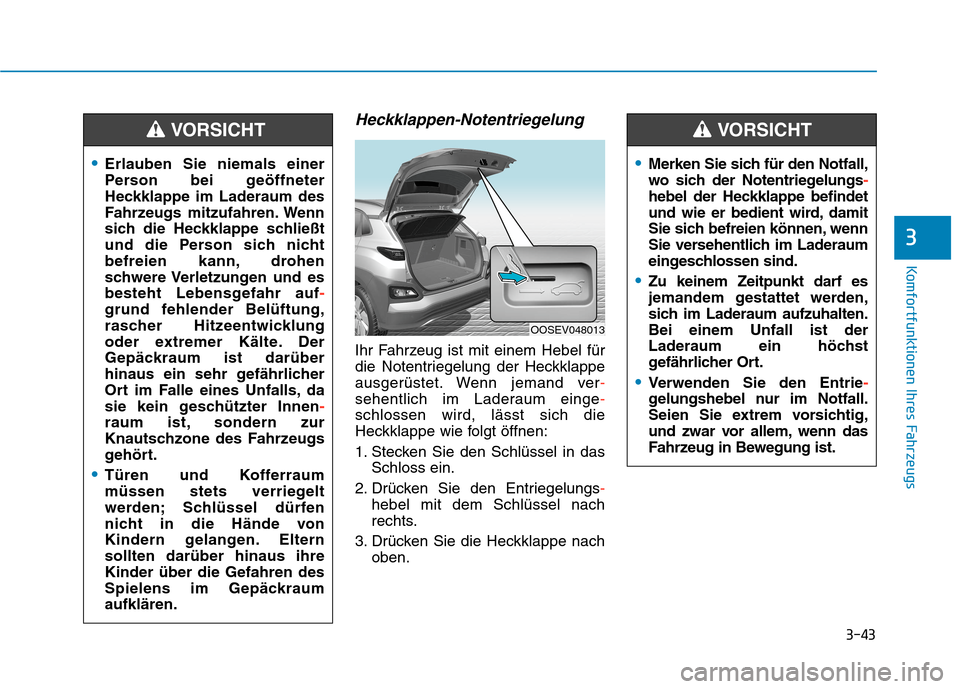 Hyundai Kona EV 2020  Betriebsanleitung (in German) 3-43
Komfortfunktionen Ihres Fahrzeugs
3
Heckklappen-Notentriegelung
Ihr Fahrzeug ist mit einem Hebel für
die Notentriegelung der Heckklappe
ausgerüstet. Wenn jemand ver-
sehentlich im Laderaum eing