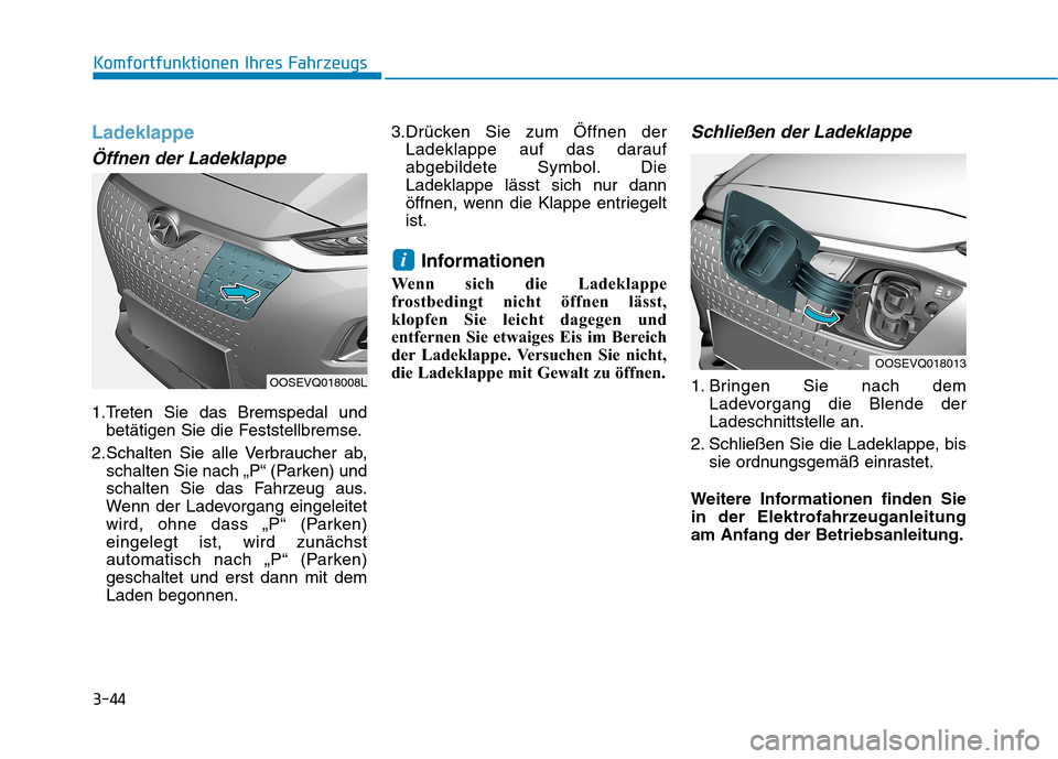 Hyundai Kona EV 2020  Betriebsanleitung (in German) 3-44
Ladeklappe
Öffnen der Ladeklappe
1.Treten Sie das Bremspedal und
betätigen Sie die Feststellbremse.
2.Schalten Sie alle Verbraucher ab,
schalten Sie nach „P“ (Parken) und
schalten Sie das F
