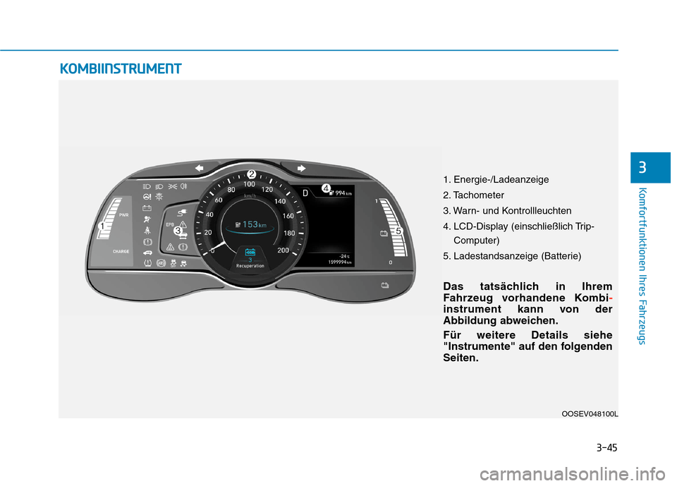 Hyundai Kona EV 2020  Betriebsanleitung (in German) 3-45
Komfortfunktionen Ihres Fahrzeugs
3
K KO
OM
MB
BI
II
IN
NS
ST
TR
RU
UM
ME
EN
NT
T
OOSEV048100L
Das tatsächlich in Ihrem
Fahrzeug vorhandene Kombi
-
instrument kann von der
Abbildung abweichen.
F