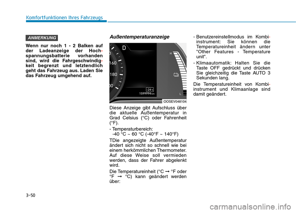Hyundai Kona EV 2020  Betriebsanleitung (in German) 3-50
Komfortfunktionen Ihres Fahrzeugs
Wenn nur noch 1 - 2 Balken auf
der Ladeanzeige der Hoch-
spannungsbatterie vorhanden
sind, wird die Fahrgeschwindig-
keit begrenzt und letztendlich
geht das Fahr