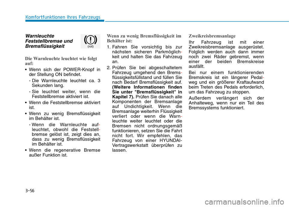 Hyundai Kona EV 2020  Betriebsanleitung (in German) 3-56
Komfortfunktionen Ihres Fahrzeugs
Warnleuchte
Feststellbremse und
Bremsflüssigkeit
Die Warnleuchte leuchtet wie folgt
auf:
 Wenn sich der POWER-Knopf in
der Stellung ON befindet.
- Die Warnleuch