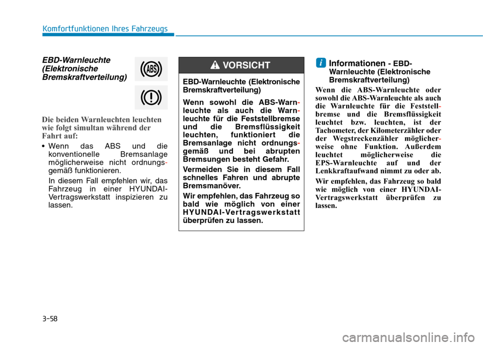 Hyundai Kona EV 2020  Betriebsanleitung (in German) 3-58
Komfortfunktionen Ihres Fahrzeugs
EBD-Warnleuchte
(Elektronische
Bremskraftverteilung)
Die beiden Warnleuchten leuchten
wie folgt simultan während der
Fahrt auf: 
 Wenn das ABS und die
konventio