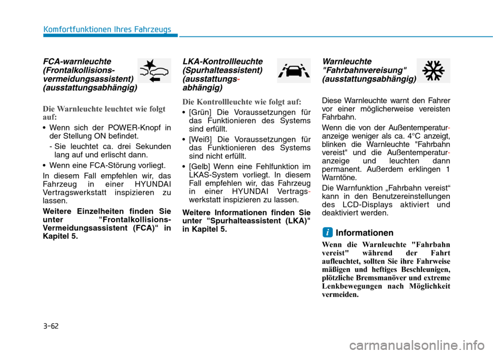 Hyundai Kona EV 2020  Betriebsanleitung (in German) 3-62
Komfortfunktionen Ihres Fahrzeugs
FCA-warnleuchte
(Frontalkollisions-
vermeidungsassistent)
(ausstattungsabhängig)
Die Warnleuchte leuchtet wie folgt
auf:
 Wenn sich der POWER-Knopf in
der Stell