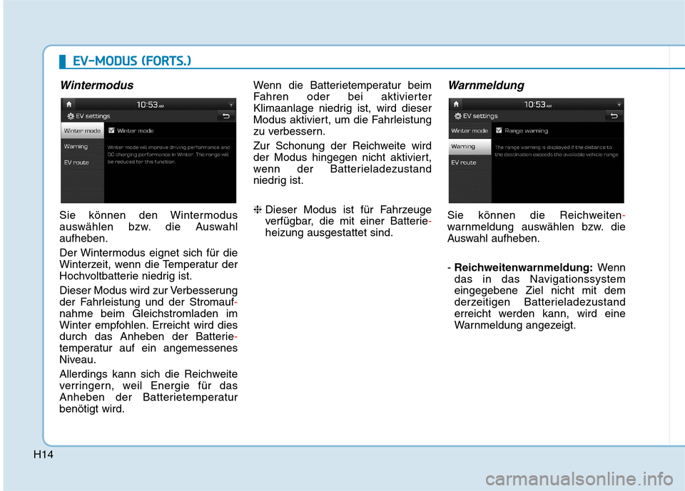 Hyundai Kona EV 2020  Betriebsanleitung (in German) H14
Wintermodus
Sie können den Wintermodus
auswählen bzw. die Auswahl
aufheben.
Der Wintermodus eignet sich für die
Winterzeit, wenn die Temperatur der
Hochvoltbatterie niedrig ist.
Dieser Modus wi