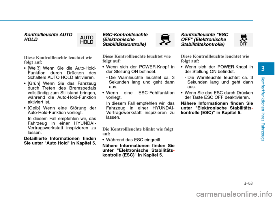 Hyundai Kona EV 2020  Betriebsanleitung (in German) 3-63
Komfortfunktionen Ihres Fahrzeugs
3
Kontrollleuchte AUTO
HOLD
Diese Kontrollleuchte leuchtet wie
folgt auf:
 [Weiß] Wenn Sie die Auto-Hold-
Funktion durch Drücken des
Schalters AUTO HOLD aktivi