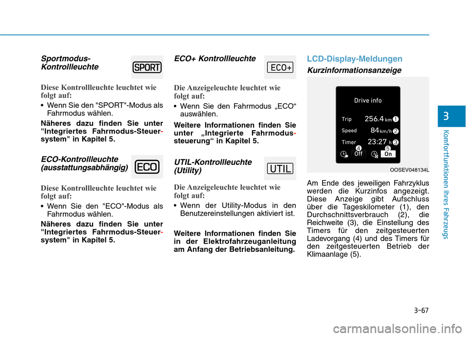 Hyundai Kona EV 2020  Betriebsanleitung (in German) 3-67
Komfortfunktionen Ihres Fahrzeugs
3
Sportmodus-
Kontrollleuchte
Diese Kontrollleuchte leuchtet wie
folgt auf:
 Wenn Sie den "SPORT"-Modus als
Fahrmodus wählen.
Näheres dazu finden Sie unter
"In