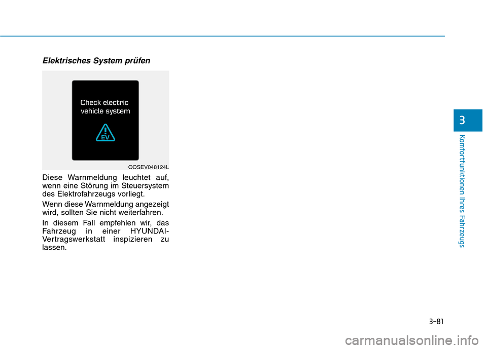 Hyundai Kona EV 2020  Betriebsanleitung (in German) 3-81
Komfortfunktionen Ihres Fahrzeugs
3
Elektrisches System prüfen
Diese Warnmeldung leuchtet auf,
wenn eine Störung im Steuersystem
des Elektrofahrzeugs vorliegt.
Wenn diese Warnmeldung angezeigt
