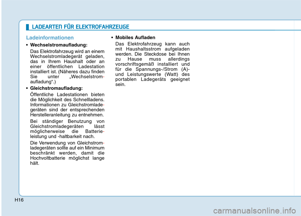 Hyundai Kona EV 2020  Betriebsanleitung (in German) H16
Ladeinformationen
Wechselstromaufladung:
Das Elektrofahrzeug wird an einem
Wechselstromladegerät geladen,
das in Ihrem Haushalt oder an
einer öffentlichen Ladestation
installiert ist. (Näheres 