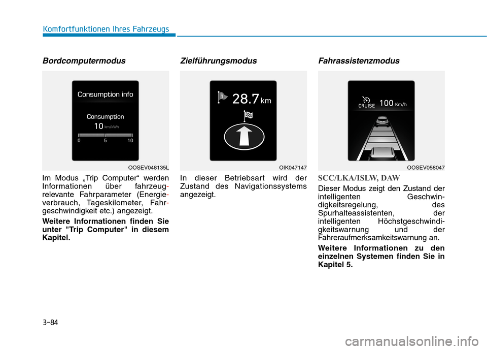 Hyundai Kona EV 2020  Betriebsanleitung (in German) 3-84
Komfortfunktionen Ihres Fahrzeugs
Bordcomputermodus
Im Modus „Trip Computer“ werden
Informationen über fahrzeug-
relevante Fahrparameter (Energie-
verbrauch, Tageskilometer, Fahr-
geschwindi