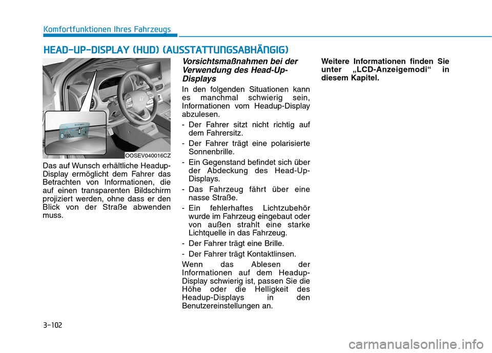 Hyundai Kona EV 2020  Betriebsanleitung (in German) 3-102
Das auf Wunsch erhältliche Headup-
Display ermöglicht dem Fahrer das
Betrachten von Informationen, die
auf einen transparenten Bildschirm
projiziert werden, ohne dass er den
Blick von der Stra