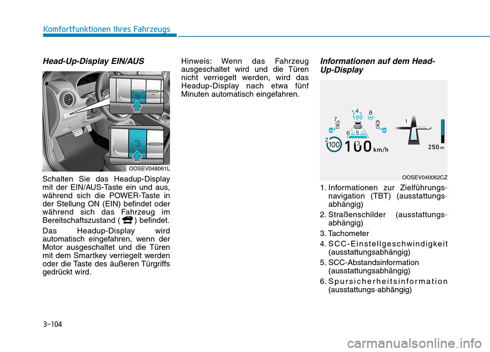 Hyundai Kona EV 2020  Betriebsanleitung (in German) 3-104
Head-Up-Display EIN/AUS
Schalten Sie das Headup-Display
mit der EIN/AUS-Taste ein und aus,
während sich die POWER-Taste in
der Stellung ON (EIN) befindet oder
während sich das Fahrzeug im
Bere