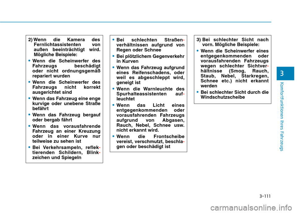Hyundai Kona EV 2020  Betriebsanleitung (in German) 3-111
Komfortfunktionen Ihres Fahrzeugs
3
2) Wenn die Kamera des
Fernlichtassistenten von
außen beeinträchtigt wird.
Mögliche Beispiele:
Wenn die Scheinwerfer des
Fahrzeugs beschädigt 
oder nicht 