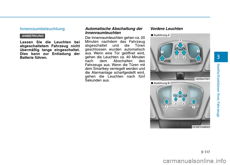 Hyundai Kona EV 2020  Betriebsanleitung (in German) 3-117
Komfortfunktionen Ihres Fahrzeugs
3
Innenraumbeleuchtung
Lassen Sie die Leuchten bei
abgeschaltetem Fahrzeug nicht
übermäßig lange eingeschaltet.
Dies kann zur Entladung der
Batterie führen.