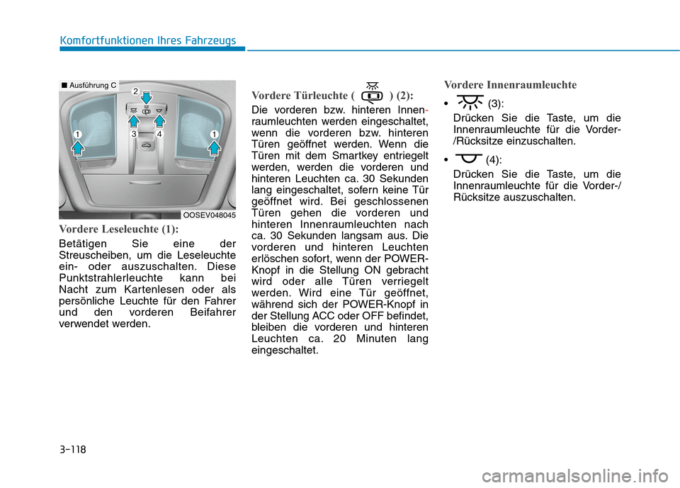 Hyundai Kona EV 2020 Betriebsanleitung (in German) 3-118
Komfortfunktionen Ihres Fahrzeugs
Vordere Leseleuchte (1):
Betätigen Sie eine der
Streuscheiben, um die Leseleuchte
ein- oder auszuschalten. Diese
Punktstrahlerleuchte kann bei
Nacht zum Karte Hyundai Kona EV 2020 Betriebsanleitung (in German) 3-118
Komfortfunktionen Ihres Fahrzeugs
Vordere Leseleuchte (1):
Betätigen Sie eine der
Streuscheiben, um die Leseleuchte
ein- oder auszuschalten. Diese
Punktstrahlerleuchte kann bei
Nacht zum Karte