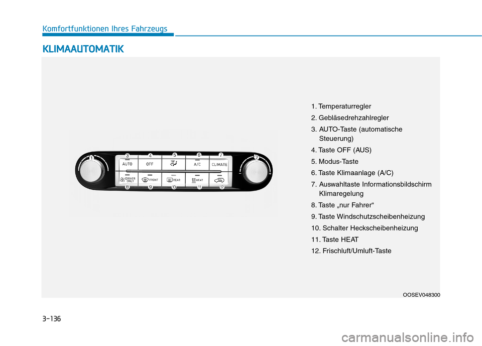Hyundai Kona EV 2020 Betriebsanleitung (in German) 3-136
Komfortfunktionen Ihres Fahrzeugs
K KL
LI
IM
MA
AA
AU
UT
TO
OM
MA
AT
TI
IK
K
OOSEV048300
1. Temperaturregler
2. Gebläsedrehzahlregler
3. AUTO-Taste (automatische
Steuerung)
4. Taste OFF (AUS)
5 Hyundai Kona EV 2020 Betriebsanleitung (in German) 3-136
Komfortfunktionen Ihres Fahrzeugs
K KL
LI
IM
MA
AA
AU
UT
TO
OM
MA
AT
TI
IK
K
OOSEV048300
1. Temperaturregler
2. Gebläsedrehzahlregler
3. AUTO-Taste (automatische
Steuerung)
4. Taste OFF (AUS)
5