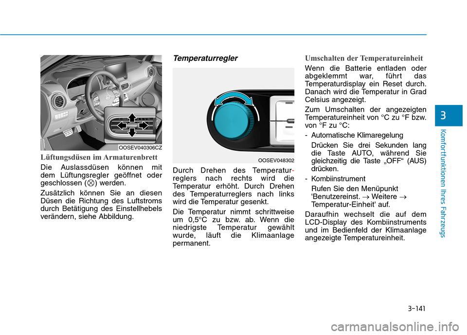 Hyundai Kona EV 2020  Betriebsanleitung (in German) 3-141
Komfortfunktionen Ihres Fahrzeugs
3
Lüftungsdüsen im Armaturenbrett
Die Auslassdüsen können mit 
dem Lüftungsregler geöffnet oder
geschlossen ( ) werden.
Zusätzlich können Sie an diesen
