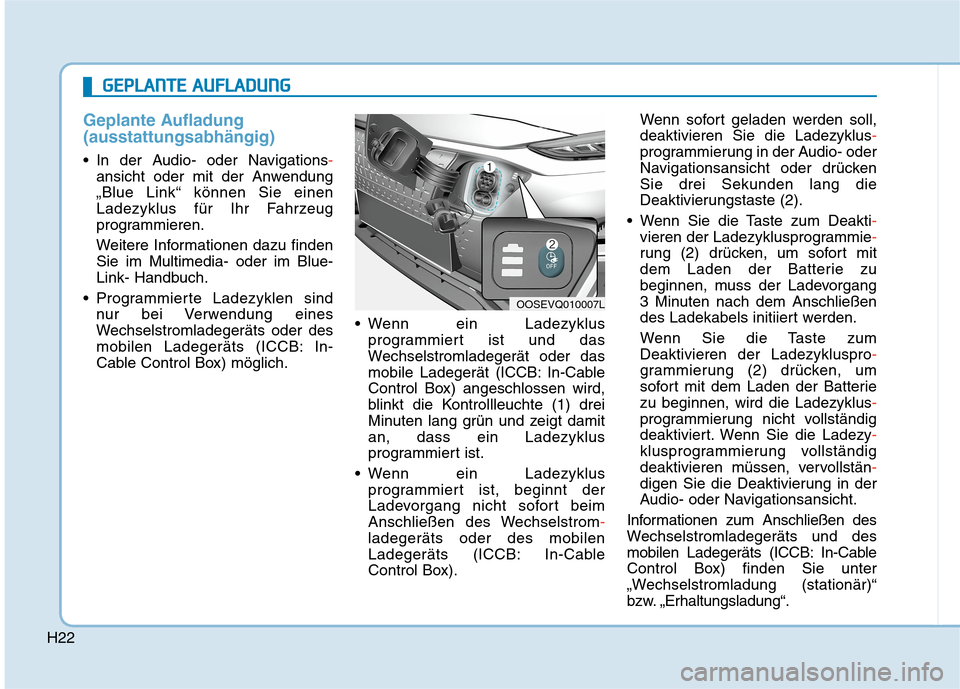 Hyundai Kona EV 2020 Betriebsanleitung (in German) H22
Geplante Aufladung
(ausstattungsabhängig)
In der Audio- oder Navigations-
ansicht oder mit der Anwendung
„Blue Link“ können Sie einen
Ladezyklus für Ihr Fahrzeug
programmieren.
Weitere Inf Hyundai Kona EV 2020 Betriebsanleitung (in German) H22
Geplante Aufladung
(ausstattungsabhängig)
In der Audio- oder Navigations-
ansicht oder mit der Anwendung
„Blue Link“ können Sie einen
Ladezyklus für Ihr Fahrzeug
programmieren.
Weitere Inf