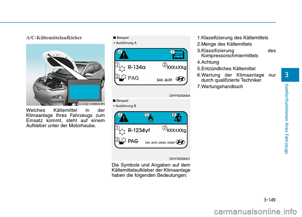 Hyundai Kona EV 2020 Betriebsanleitung (in German) 3-149
Komfortfunktionen Ihres Fahrzeugs
3
A/C-Kältemittelaufkleber
Welches Kältemittel in der
Klimaanlage Ihres Fahrzeugs zum
Einsatz kommt, steht auf einem
Aufkleber unter der Motorhaube.
Die Symbo Hyundai Kona EV 2020 Betriebsanleitung (in German) 3-149
Komfortfunktionen Ihres Fahrzeugs
3
A/C-Kältemittelaufkleber
Welches Kältemittel in der
Klimaanlage Ihres Fahrzeugs zum
Einsatz kommt, steht auf einem
Aufkleber unter der Motorhaube.
Die Symbo
