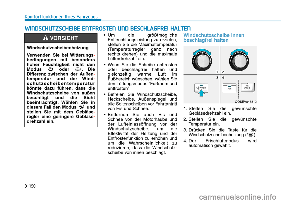 Hyundai Kona EV 2020 Betriebsanleitung (in German) 3-150
Komfortfunktionen Ihres Fahrzeugs
Um die größtmögliche
Entfeuchtungsleistung zu erzielen,
stellen Sie die Maximaltemperatur
(Temperaturregler ganz nach
rechts drehen) und die maximale
Lüfte Hyundai Kona EV 2020 Betriebsanleitung (in German) 3-150
Komfortfunktionen Ihres Fahrzeugs
Um die größtmögliche
Entfeuchtungsleistung zu erzielen,
stellen Sie die Maximaltemperatur
(Temperaturregler ganz nach
rechts drehen) und die maximale
Lüfte