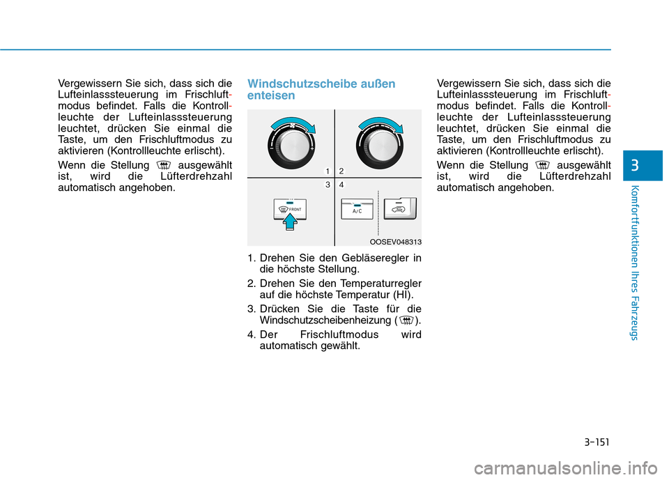 Hyundai Kona EV 2020 Betriebsanleitung (in German) 3-151
Komfortfunktionen Ihres Fahrzeugs
3
Vergewissern Sie sich, dass sich die
Lufteinlasssteuerung im Frischluft-
modus befindet. Falls die Kontroll-
leuchte der Lufteinlasssteuerung
leuchtet, drück Hyundai Kona EV 2020 Betriebsanleitung (in German) 3-151
Komfortfunktionen Ihres Fahrzeugs
3
Vergewissern Sie sich, dass sich die
Lufteinlasssteuerung im Frischluft-
modus befindet. Falls die Kontroll-
leuchte der Lufteinlasssteuerung
leuchtet, drück