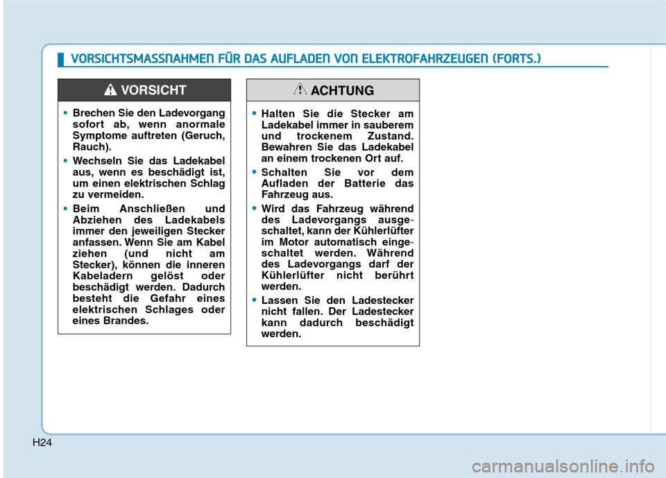 Hyundai Kona EV 2020 Betriebsanleitung (in German) H24
Brechen Sie den Ladevorgang
sofort ab, wenn anormale
Symptome auftreten (Geruch,
Rauch).
Wechseln Sie das Ladekabel
aus, wenn es beschädigt ist,
um einen elektrischen Schlag
zu vermeiden.
Beim An Hyundai Kona EV 2020 Betriebsanleitung (in German) H24
Brechen Sie den Ladevorgang
sofort ab, wenn anormale
Symptome auftreten (Geruch,
Rauch).
Wechseln Sie das Ladekabel
aus, wenn es beschädigt ist,
um einen elektrischen Schlag
zu vermeiden.
Beim An