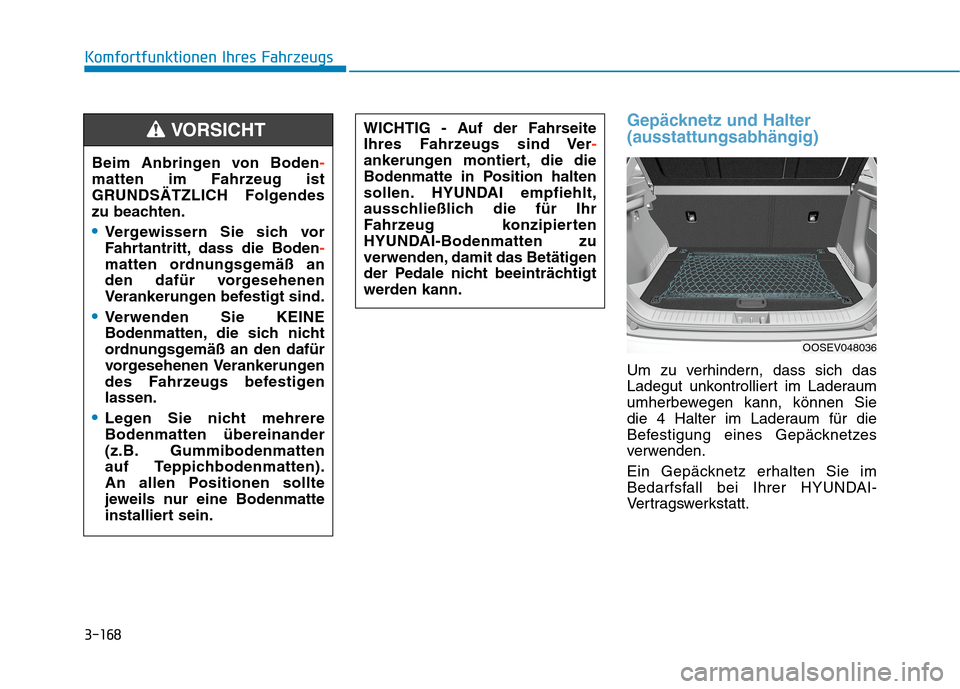 Hyundai Kona EV 2020 Betriebsanleitung (in German) 3-168
Komfortfunktionen Ihres Fahrzeugs
Gepäcknetz und Halter
(ausstattungsabhängig)
Um zu verhindern, dass sich das
Ladegut unkontrolliert im Laderaum
umherbewegen kann, können Sie
die 4 Halter im Hyundai Kona EV 2020 Betriebsanleitung (in German) 3-168
Komfortfunktionen Ihres Fahrzeugs
Gepäcknetz und Halter
(ausstattungsabhängig)
Um zu verhindern, dass sich das
Ladegut unkontrolliert im Laderaum
umherbewegen kann, können Sie
die 4 Halter im