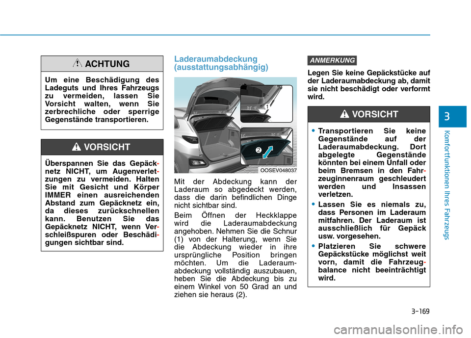 Hyundai Kona EV 2020 Betriebsanleitung (in German) 3-169
Komfortfunktionen Ihres Fahrzeugs
3
Laderaumabdeckung
(ausstattungsabhängig)
Mit der Abdeckung kann der
Laderaum so abgedeckt werden,
dass die darin befindlichen Dinge
nicht sichtbar sind.
Beim Hyundai Kona EV 2020 Betriebsanleitung (in German) 3-169
Komfortfunktionen Ihres Fahrzeugs
3
Laderaumabdeckung
(ausstattungsabhängig)
Mit der Abdeckung kann der
Laderaum so abgedeckt werden,
dass die darin befindlichen Dinge
nicht sichtbar sind.
Beim