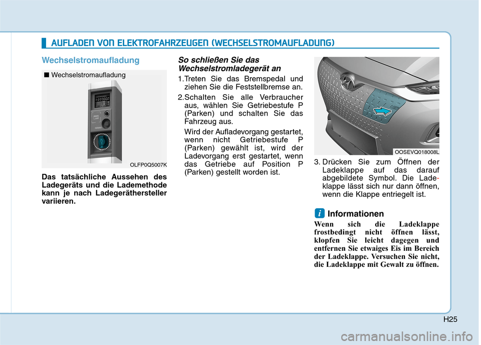 Hyundai Kona EV 2020  Betriebsanleitung (in German) H25
Wechselstromaufladung
Das tatsächliche Aussehen des
Ladegeräts und die Lademethode
kann je nach Ladegeräthersteller
variieren.
So schließen Sie das
Wechselstromladegerät an
1.Treten Sie das B
