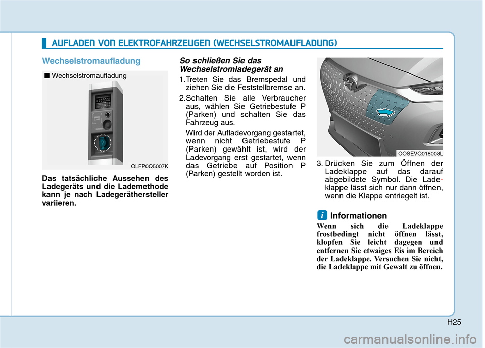 Hyundai Kona EV 2020 Betriebsanleitung (in German) H25
Wechselstromaufladung
Das tatsächliche Aussehen des
Ladegeräts und die Lademethode
kann je nach Ladegeräthersteller
variieren.
So schließen Sie das
Wechselstromladegerät an
1.Treten Sie das B Hyundai Kona EV 2020 Betriebsanleitung (in German) H25
Wechselstromaufladung
Das tatsächliche Aussehen des
Ladegeräts und die Lademethode
kann je nach Ladegeräthersteller
variieren.
So schließen Sie das
Wechselstromladegerät an
1.Treten Sie das B
