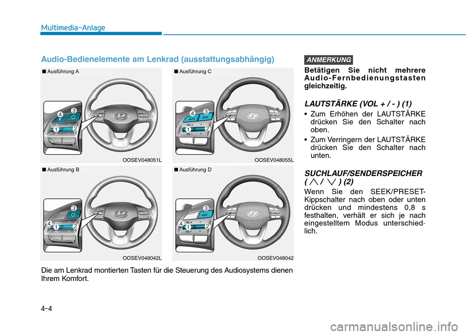 Hyundai Kona EV 2020  Betriebsanleitung (in German) 4-4
Multimedia-Anlage
Betätigen Sie nicht mehrere
Audio-Fernbedienungstasten
gleichzeitig.
LAUTSTÄRKE (VOL + / - ) (1)
 Zum Erhöhen der LAUTSTÄRKE
drücken Sie den Schalter nach
oben.
 Zum Verring