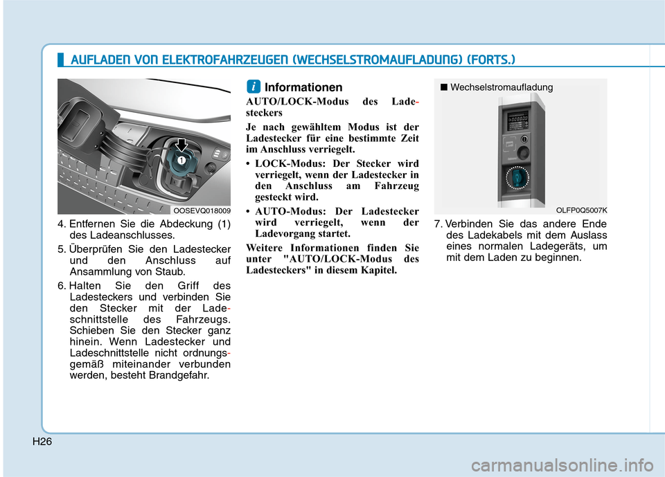 Hyundai Kona EV 2020 Betriebsanleitung (in German) H26
4. Entfernen Sie die Abdeckung (1)
des Ladeanschlusses.
5. Überprüfen Sie den Ladestecker
und den Anschluss auf
Ansammlung von Staub.
6. Halten Sie den Griff des
Ladesteckers und verbinden Sie
d Hyundai Kona EV 2020 Betriebsanleitung (in German) H26
4. Entfernen Sie die Abdeckung (1)
des Ladeanschlusses.
5. Überprüfen Sie den Ladestecker
und den Anschluss auf
Ansammlung von Staub.
6. Halten Sie den Griff des
Ladesteckers und verbinden Sie
d