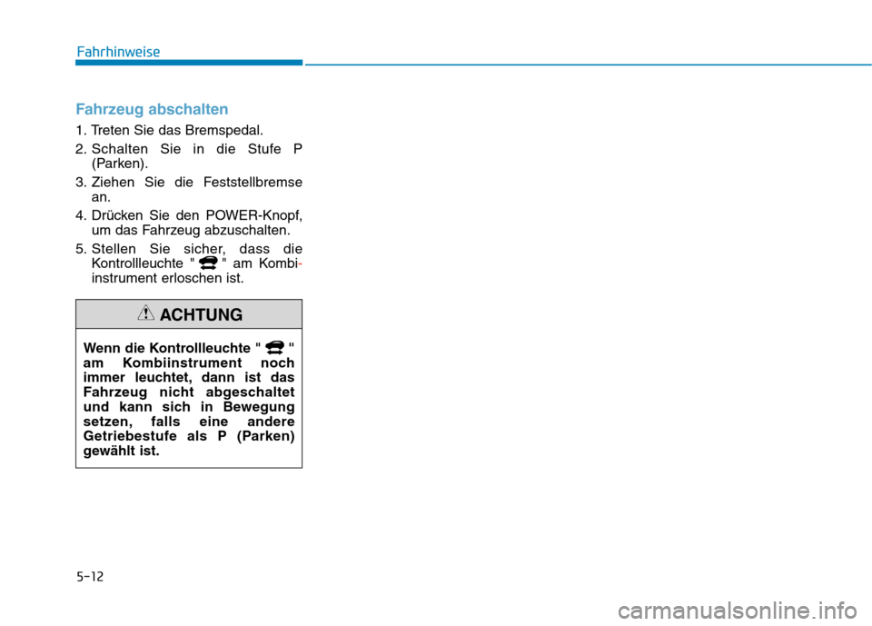 Hyundai Kona EV 2020 Betriebsanleitung (in German) 5-12
Fahrhinweise
Fahrzeug abschalten
1. Treten Sie das Bremspedal.
2. Schalten Sie in die Stufe P
(Parken).
3. Ziehen Sie die Feststellbremse
an.
4. Drücken Sie den POWER-Knopf,
um das Fahrzeug abzu Hyundai Kona EV 2020 Betriebsanleitung (in German) 5-12
Fahrhinweise
Fahrzeug abschalten
1. Treten Sie das Bremspedal.
2. Schalten Sie in die Stufe P
(Parken).
3. Ziehen Sie die Feststellbremse
an.
4. Drücken Sie den POWER-Knopf,
um das Fahrzeug abzu