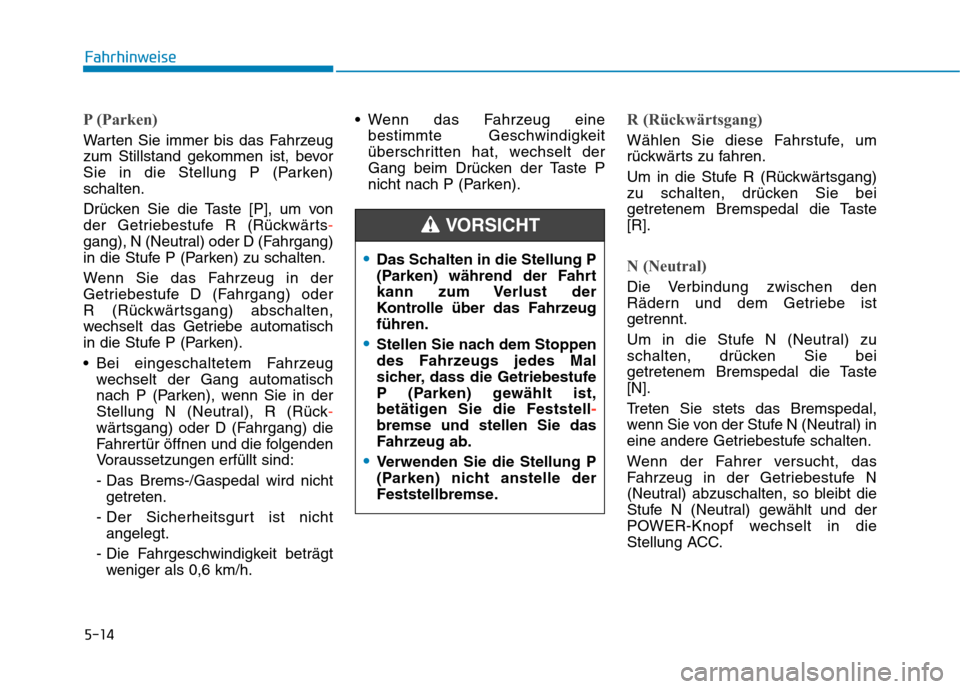 Hyundai Kona EV 2020  Betriebsanleitung (in German) 5-14
Fahrhinweise
Das Schalten in die Stellung P
(Parken) während der Fahrt
kann zum Verlust der
Kontrolle über das Fahrzeug
führen.
Stellen Sie nach dem Stoppen
des Fahrzeugs jedes Mal
sicher, das