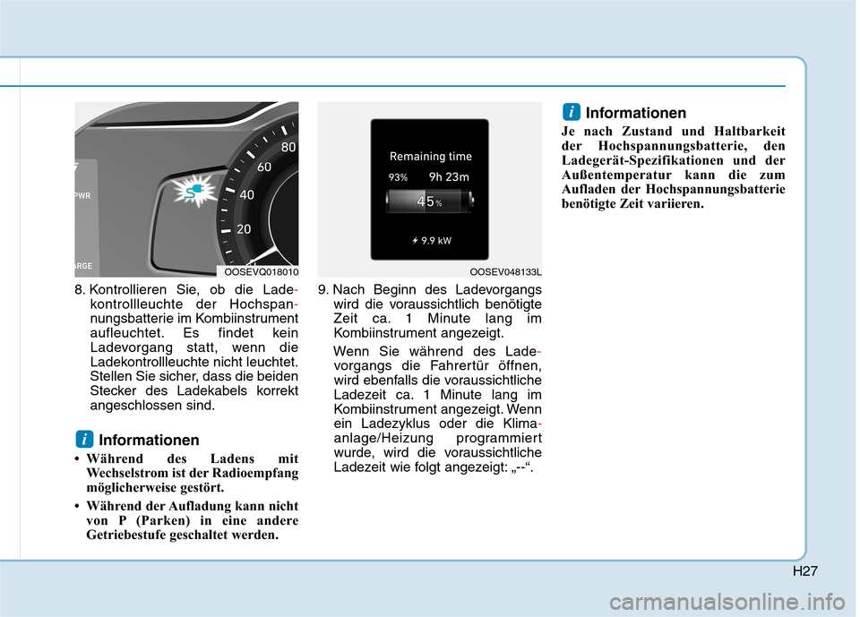 Hyundai Kona EV 2020  Betriebsanleitung (in German) H27
8. Kontrollieren Sie, ob die Lade-
kontrollleuchte der Hochspan-
nungsbatterie im Kombiinstrument
aufleuchtet. Es findet kein
Ladevorgang statt, wenn die
Ladekontrollleuchte nicht leuchtet.
Stelle