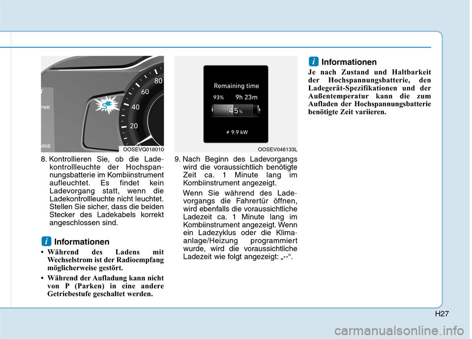 Hyundai Kona EV 2020 Betriebsanleitung (in German) H27
8. Kontrollieren Sie, ob die Lade-
kontrollleuchte der Hochspan-
nungsbatterie im Kombiinstrument
aufleuchtet. Es findet kein
Ladevorgang statt, wenn die
Ladekontrollleuchte nicht leuchtet.
Stelle Hyundai Kona EV 2020 Betriebsanleitung (in German) H27
8. Kontrollieren Sie, ob die Lade-
kontrollleuchte der Hochspan-
nungsbatterie im Kombiinstrument
aufleuchtet. Es findet kein
Ladevorgang statt, wenn die
Ladekontrollleuchte nicht leuchtet.
Stelle