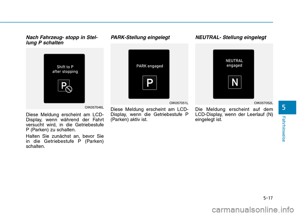 Hyundai Kona EV 2020  Betriebsanleitung (in German) 5-17
Fahrhinweise
5
Nach Fahrzeug- stopp in Stel-
lung P schalten
Diese Meldung erscheint am LCD-
Display, wenn während der Fahrt
versucht wird, in die Getriebestufe 
P (Parken) zu schalten.
Halten S